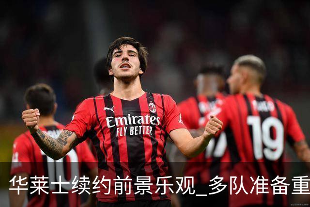 华莱士续约前景乐观 多队准备重金签下他