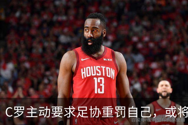 C罗主动要求足协重罚自己，或将面临半年禁赛